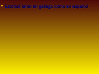  Escribió tanto en gallego como en español
 