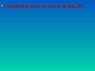  Considerada como un ente en el siglo XIX
 