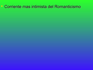  Corriente mas intimista del Romanticismo
 
