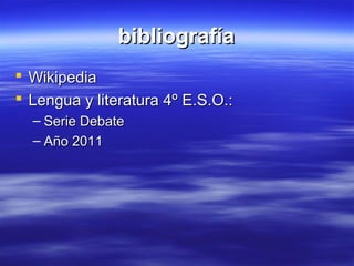 bibliografía
 Wikipedia
 Lengua y literatura 4º E.S.O.:
  – Serie Debate
  – Año 2011
 