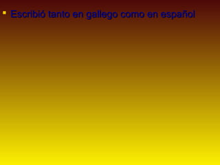  Escribió tanto en gallego como en español
 