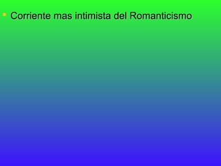  Corriente mas intimista del Romanticismo
 