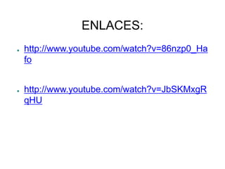 ENLACES:
● http://www.youtube.com/watch?v=86nzp0_Ha
fo
● http://www.youtube.com/watch?v=JbSKMxgR
qHU
 