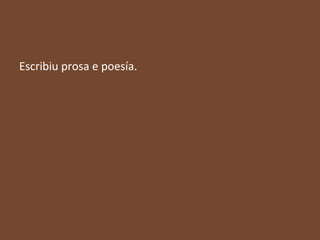 Escribiu prosa e poesía.

 