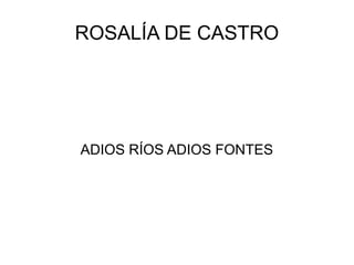 ROSALÍA DE CASTRO
ADIOS RÍOS ADIOS FONTES
 