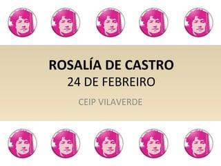 ROSALÍA DE CASTRO
24 DE FEBREIRO
CEIP VILAVERDE
 