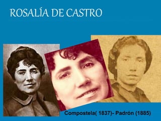 ROSALÍA DE CASTRO
Compostela( 1837)- Padrón (1885)
 