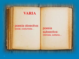VARIA
poesía obxectiva:
social, costumista… poesía
subxectiva:
intimista, solitaria…
 