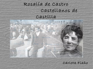 Rosalía de Castro
Castellanos de
Castilla
Carlota Fiaño
 