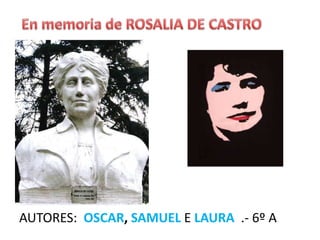 En memoria de ROSALIA DE CASTROAUTORES:  OSCAR, SAMUELE LAURA  .- 6º A