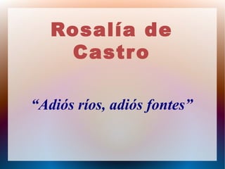 Rosalía de
    Castr o

“Adiós ríos, adiós fontes”
 