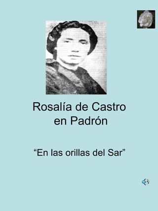 Rosalía de Castro  en Padrón “En las orillas del Sar” 