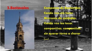 3.Bastavales   Campanas de Bastavales,
               Cando vos oio tocar,
               Mórrome de soidades.
               Cando vos ios tocar,
               campaniñas, campaniñas,
               sin querer torno a chorar
               […]]
 
