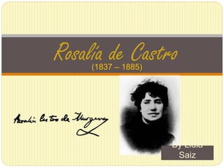 (1837 – 1885)
Rosalía de Castro
By Lidia
Saiz
 