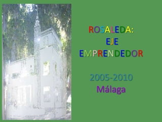 ROSALEDA:EJEEMPRENDEDOR2005-2010Málaga 