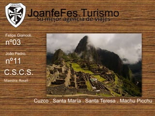 JoanfeFes.TurismoSu mejor agencia de viajes Felipe Giancoli.nº03João Pedro.nº11C.S.C.S.Maestra: RosaliCuzco . Santa María . Santa Teresa . Machu Picchu