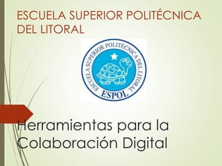 ESCUELA SUPERIOR POLITÉCNICA 
DEL LITORAL 
Herramientas para la 
Colaboración Digital 
 