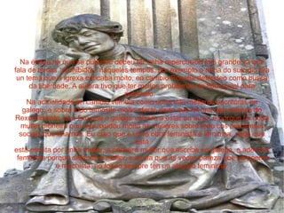 Na época na que se publicou debeu ter unha repercusión moi grande xa que fala de temas “prohibidos” naqueles tempos, por exemplo o tema do suicidio era un tema que a igrexa criticaba moito, en cambio Rosalía deféndeo como busca da liberdade. A autora tivo que ter moitos problemas de tipo social para publicalo.  Na actualidade en cambio vémola como unha das mellores escritoras en galego, e sobre todo témoslle moito afecto dado que foi una das autoras do Rexurdimento, que fixo que o galego volvera a estar en auxe, e porque foi unha muller pioneira que nos axudou moito as mulleres sobre todo cos problemas sociais que tíñamos. Eu creo que é unha obra feminista e feminina, dado que está está escrita por unha muller, a primeira muller que escribe en galego, e ademáis  feminista porque defende a muller, e aínda que ás veces pareza que un poema é machista, no fondo sempre ten un alegato feminista. 