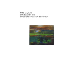 TITRE  complexité DATE  Septembre 2010DIMENSIONS  huile sur toile  81cmX100cm