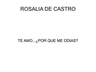 ROSALIA DE CASTRO
TE AMO...¿POR QUE ME ODIAS?
 