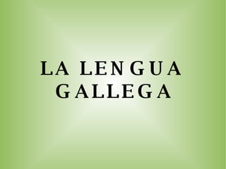 LA LENGUA GALLEGA 