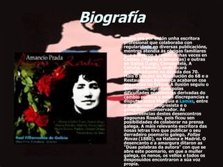 Biografía        Rosalía era por entón unha escritora profesional que colaboraba con regularidade en diversas publicacións, mentres atendía ás obrigas familiares que a levaron a residir unhas veces en Castela (Madrid e Simancas) e outras en Galiza (Lugo, Compostela, A Coruña, Padrón), onde ficará definitivamente na década dos 70. Mais o fracaso da Revolución do 68 e a Restauración Borbónica acabaron coa esperanza no futuro. Á ilusión seguiu o desengano, agravado polas dificultades económicas derivadas do cambio político e polas discrepancias e disputas entre Murguía e  Lamas , entre o galeguismo progresista e o galeguismo conservador. As consecuencias destes desencontros pagounas Rosalía, pois ficou sen posibilidades de colaborar na prensa galega. A máis relevante escritora das nosas letras tivo que publicar o seu derradeiro poemario galego,  Follas Novas  (1880), na Habana e Madrid. O desencanto e a amargura ditaron as "Dúas palabras da autora" con que se abre este poemario, en que a muller galega, os nenos, os vellos e todos os desposuídos encontraron a súa voz propia.     