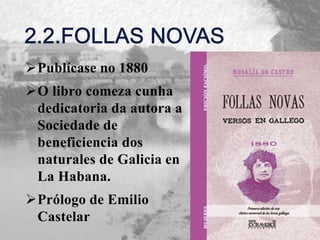 Publícase no 1880
O libro comeza cunha
dedicatoria da autora a
Sociedade de
beneficiencia dos
naturales de Galicia en
La Habana.
Prólogo de Emilio
Castelar
 