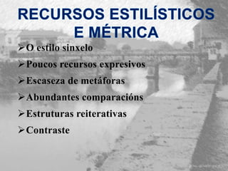 O estilo sinxelo
Poucos recursos expresivos
Escaseza de metáforas
Abundantes comparacións
Estruturas reiterativas
Contraste
 