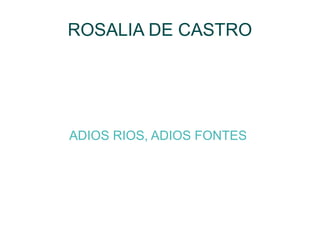 ROSALIA DE CASTRO
ADIOS RIOS, ADIOS FONTES
 