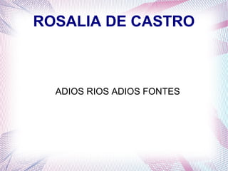 ROSALIA DE CASTRO
ADIOS RIOS ADIOS FONTES
 