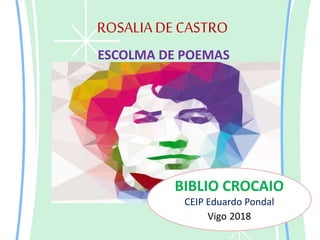 ROSALIADE CASTRO
ESCOLMA DE POEMAS
BIBLIO CROCAIO
CEIP Eduardo Pondal
Vigo 2018
 