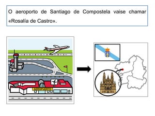 O aeroporto de Santiago de Compostela vaise chamar
«Rosalía de Castro».
 