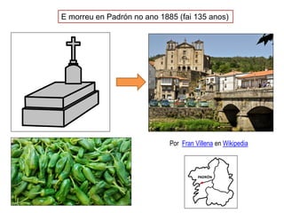 E morreu en Padrón no ano 1885 (fai 135 anos)
Por Fran Villena en Wikipedia
 
