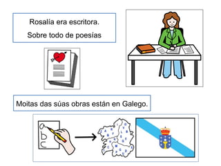 Rosalía era escritora.
Sobre todo de poesías
Moitas das súas obras están en Galego.
 