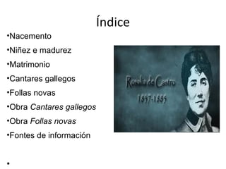Índice
•Nacemento
•Niñez e madurez
•Matrimonio
•Cantares gallegos
•Follas novas
•Obra Cantares gallegos
•Obra Follas novas
•Fontes de información
•
 