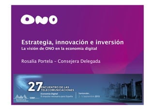 Santander, 02 de septiembre de 2013
Estrategia, innovación e inversión
La visión de ONO en la economía digital
Rosalía Portela – Consejera Delegada
 