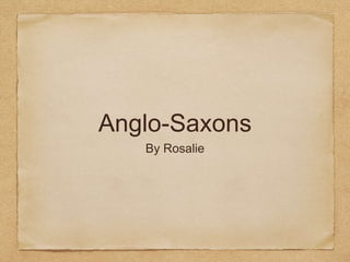 Anglo-Saxons
By Rosalie
 