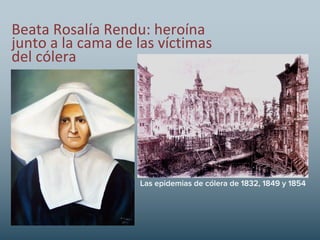 Beata Rosalía Rendu: heroína
junto a la cama de las víctimas
del cólera
Las epidemias de cólera de 1832, 1849 y 1854
 