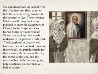 She attended boarding school with
the Ursulines and then, eager to
help the sick suffering, worked in
the hospital at Gex....