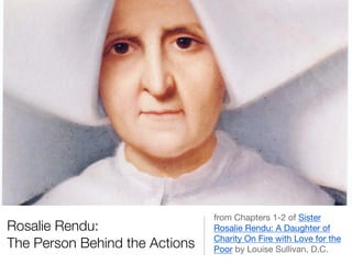 Rosalie Rendu:
The Person Behind the Actions

from Chapters 1-2 of Sister
Rosalie Rendu: A Daughter of
Charity On Fire with Love for the
Poor by Louise Sullivan, D.C.

 