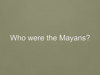 Who were the Mayans?
 