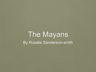 The Mayans
By Rosalie Sanderson-smith
 