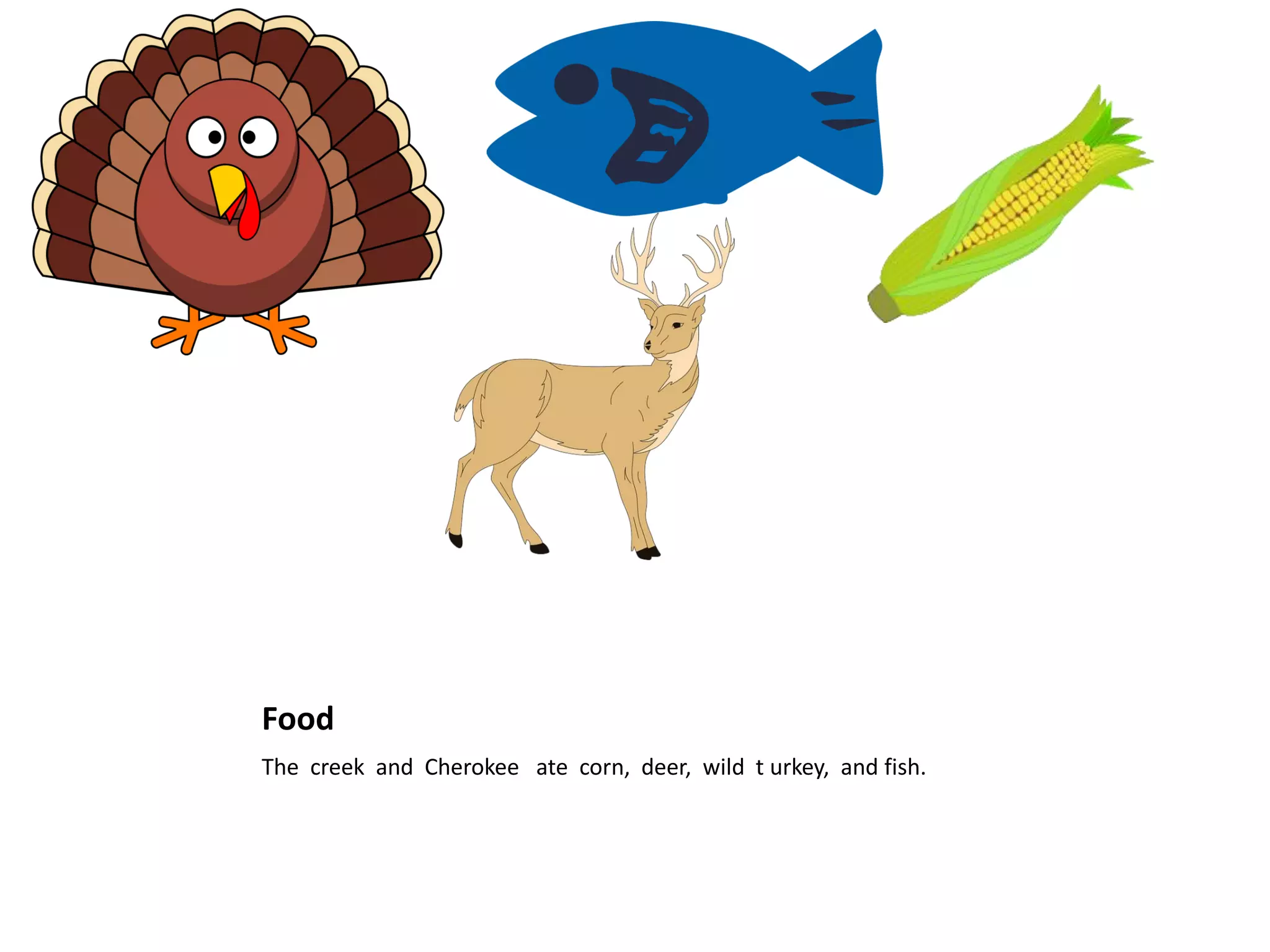 Food
The creek and Cherokee ate corn, deer, wild t urkey, and fish.