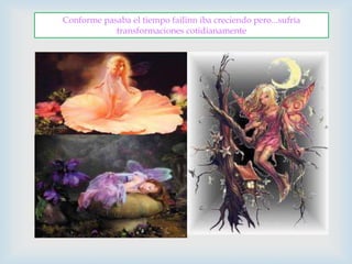 Conforme pasaba el tiempo failinn iba creciendo pero...sufría transformaciones cotidianamente