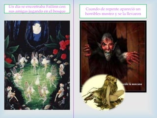 Un día se encontraba Failinn con sus amigas jugando en el bosque Cuando de repente apareció un horribles mostro y se la llevaron