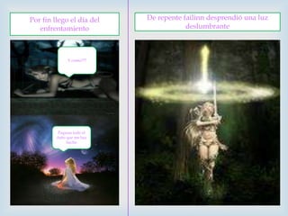 Por fin llego el día del enfrentamientoDe repente failinn desprendió una luz deslumbranteY como???Pagaras todo el daño que me haz hecho