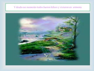 Y desde ese momento todos fueron felices y vivieron en  armonía