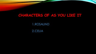 CHARACTERS OF AS YOU LIKE IT
1.ROSALIND
2.CELIA
 