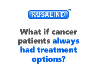What if cancer
patients always
had treatment
options?
 