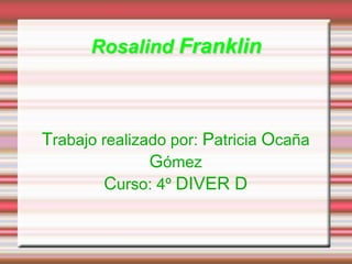 Rosalind Franklin



Trabajo realizado por: Patricia Ocaña
               Gómez
        Curso: 4º DIVER D
 